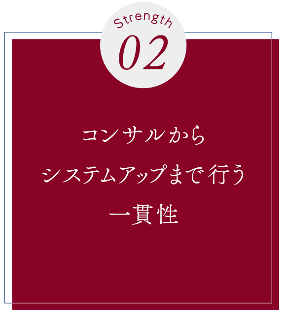 Strength02　コンサルからシステムアップまで行う一貫性